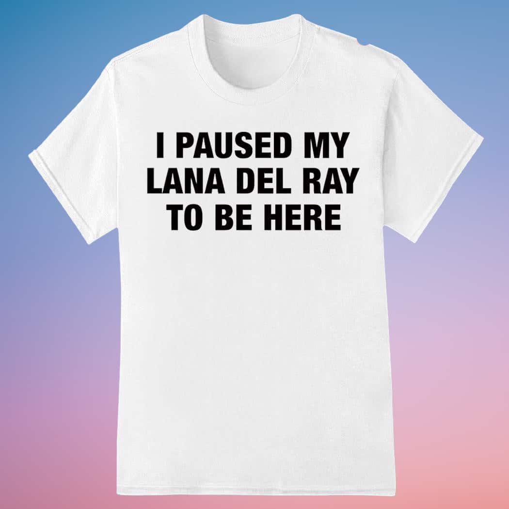 Basic I Paused My Lana Del Ray To Be Here T-Shirt Basic I Paused My Lana Del Ray To Be Here T-Shirt