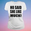 Ho Said She Like Muck T-Shirt