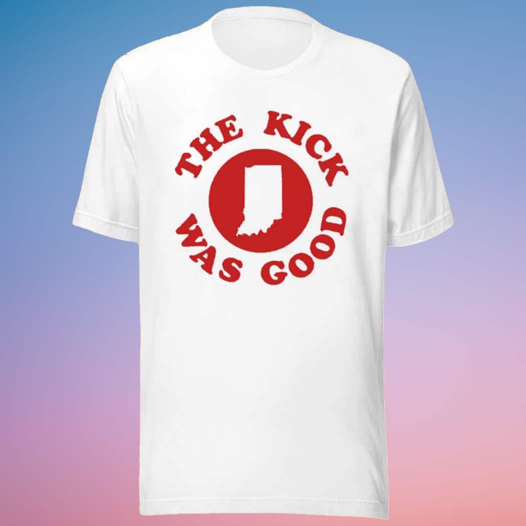 Indiana Football T-Shirt The Kick Was Good Indiana Football T-Shirt The Kick Was Good