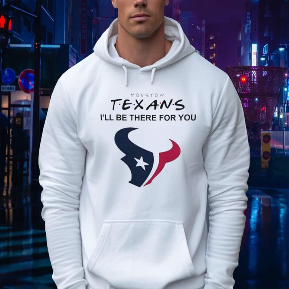 NFL Houston Texans T-Shirt I’ll Be There For You NFL Houston Texans T-Shirt I’ll Be There For You