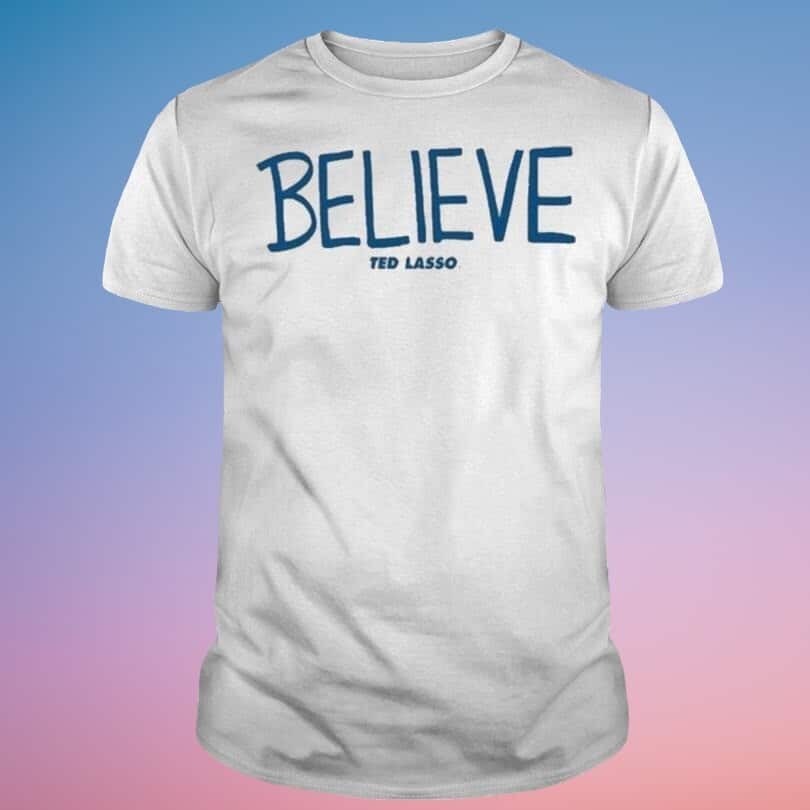 Believe Ted Lasso T-Shirt Believe Ted Lasso T-Shirt