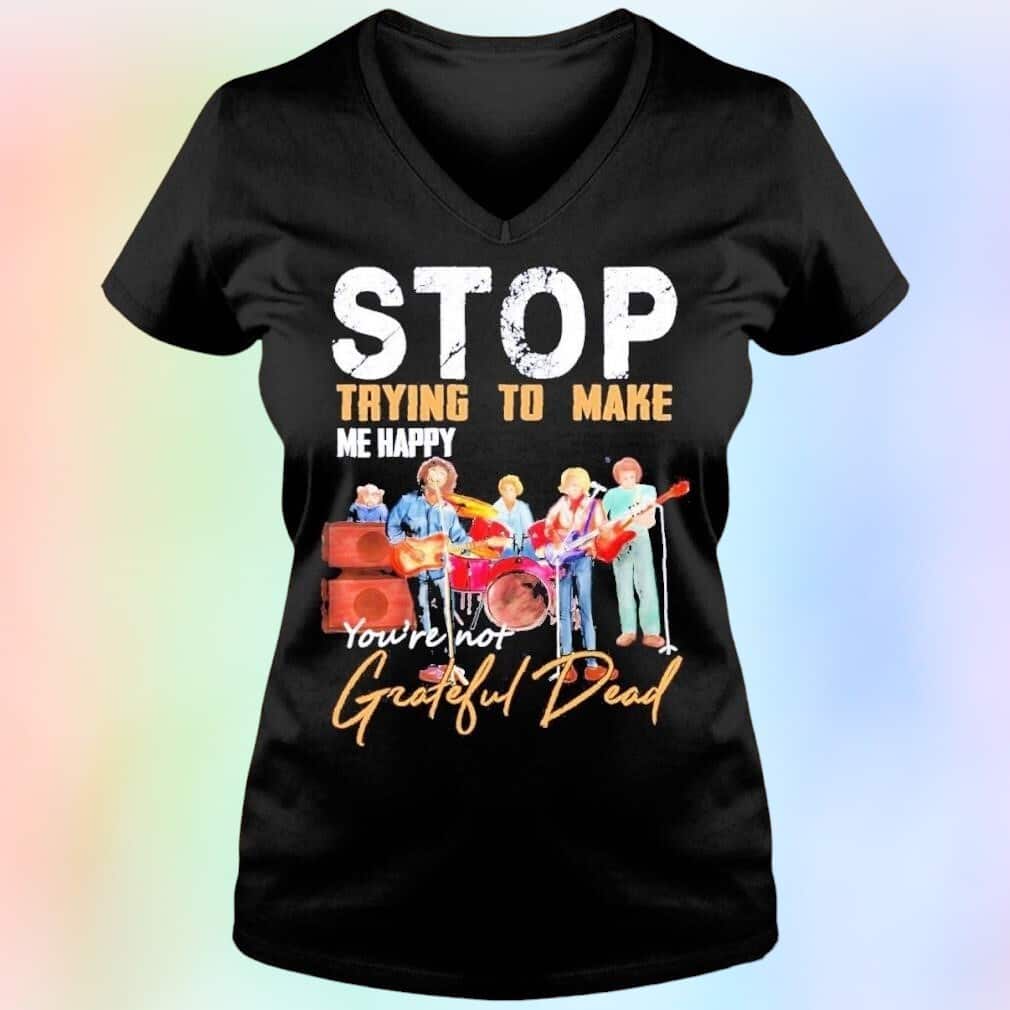 Stop Trying To Make Me Happy You’re Not Grateful Dead T-Shirt Stop Trying To Make Me Happy You’re Not Grateful Dead T-Shirt