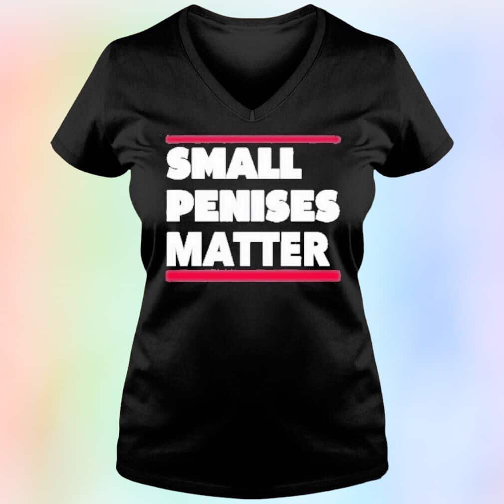 Small Penises Matter T-Shirt Small Penises Matter T-Shirt