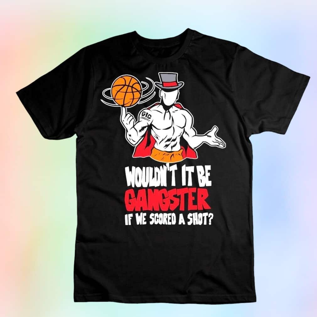 Gic January Wouldn’t It Be Gangster If We Scored A Shot T-Shirt Gic January Wouldn’t It Be Gangster If We Scored A Shot T-Shirt