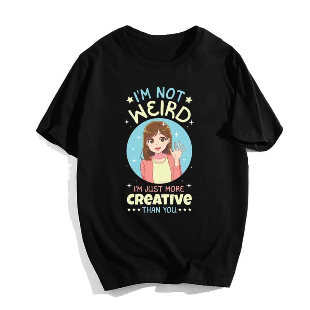 I’m Not Weird I’m Just More Creative Than You T-Shirt I’m Not Weird I’m Just More Creative Than You T-Shirt
