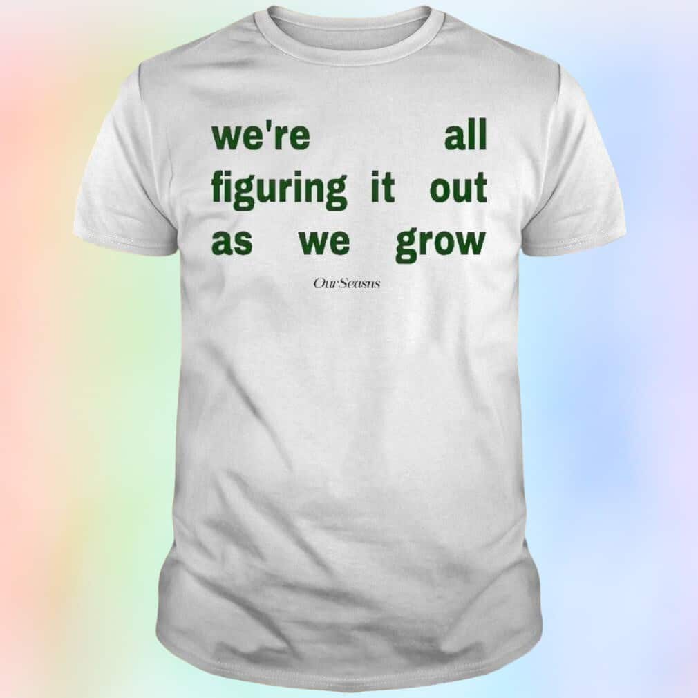 Figuring It Out As We Grow T-Shirt Figuring It Out As We Grow T-Shirt