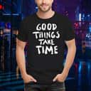 Good Things Take Time T-Shirt