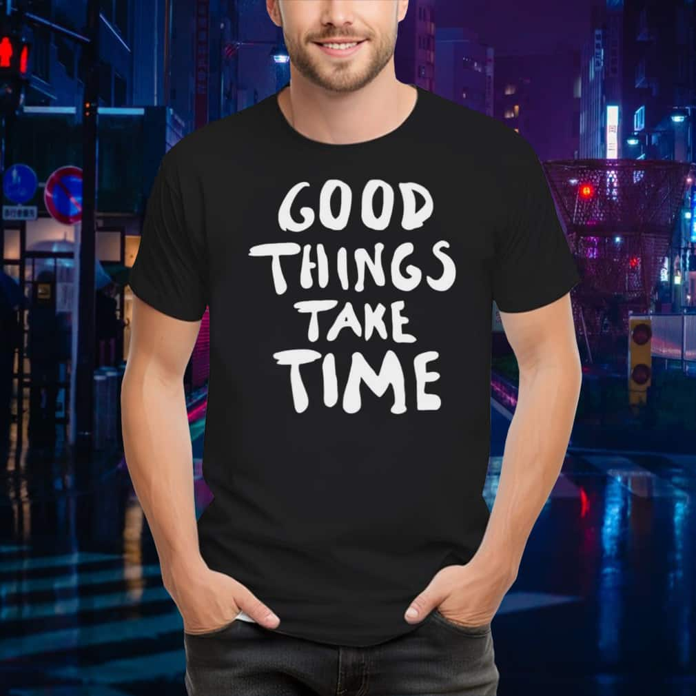 Good Things Take Time T-Shirt