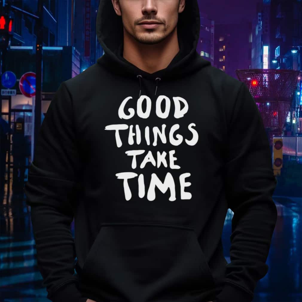 Good Things Take Time T-Shirt Good Things Take Time T-Shirt