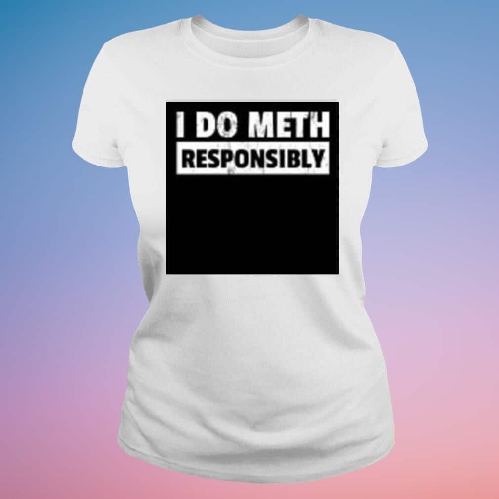 I Do Meth Responsibly T-Shirt I Do Meth Responsibly T-Shirt
