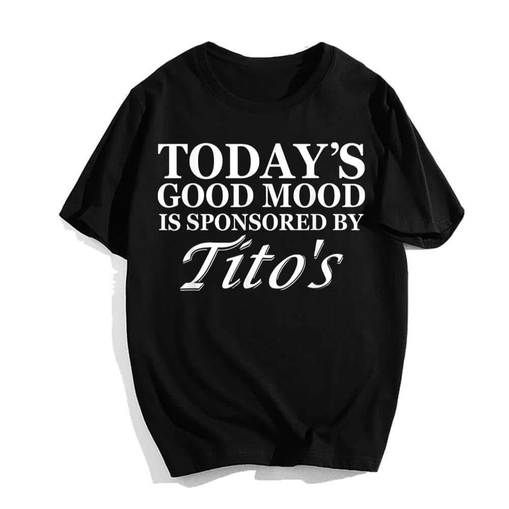 Today's Good Mood Is Sponsored By Tito's T-Shirt Today's Good Mood Is Sponsored By Tito's T-Shirt
