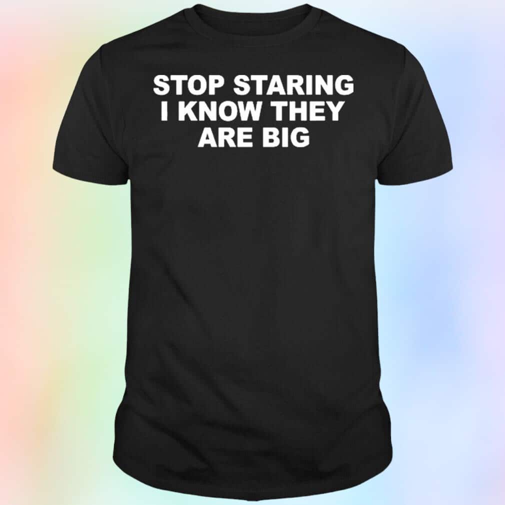Stop Staring I Know They Are Big T-Shirt Stop Staring I Know They Are Big T-Shirt