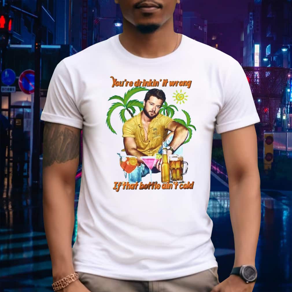 You’re Drinkin’ It Wrong If That Bottle Ain’t Cold T-Shirt You’re Drinkin’ It Wrong If That Bottle Ain’t Cold T-Shirt