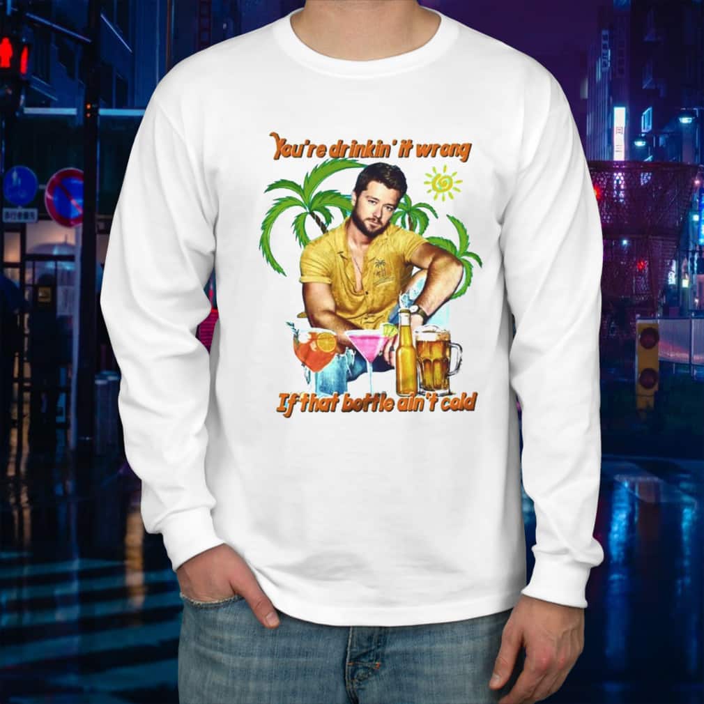 You’re Drinkin’ It Wrong If That Bottle Ain’t Cold T-Shirt You’re Drinkin’ It Wrong If That Bottle Ain’t Cold T-Shirt