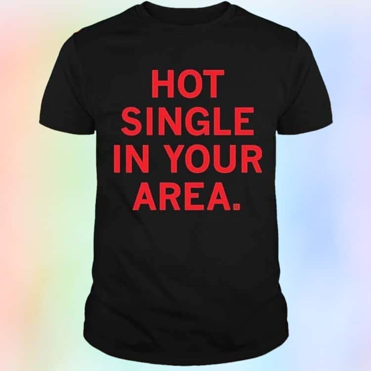 Hot Single In Your Area T-Shirt Hot Single In Your Area T-Shirt
