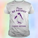 Penguin T-Shirt Please Be Patient I Have Autism