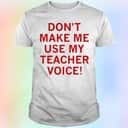 Don’t Make Me Use My Teacher Voice T-Shirt Don’t Make Me Use My Teacher Voice T-Shirt