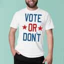 Vote Or Don’t T-Shirt Vote Or Don’t T-Shirt