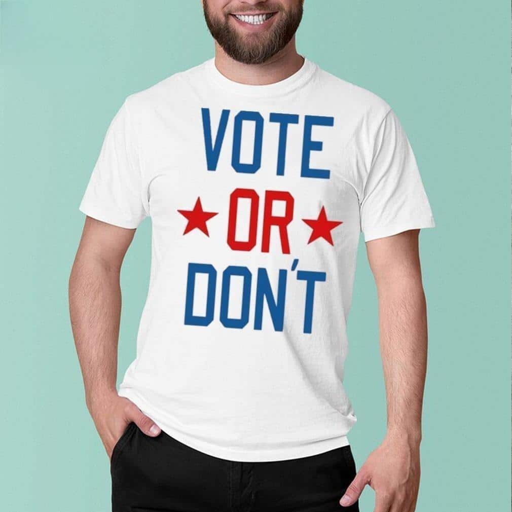 Vote Or Don’t T-Shirt Vote Or Don’t T-Shirt