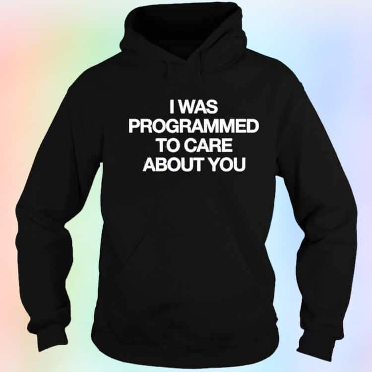 I Was Programmed To Care About You T-Shirt I Was Programmed To Care About You T-Shirt
