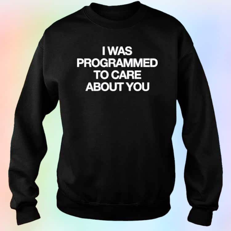 I Was Programmed To Care About You T-Shirt I Was Programmed To Care About You T-Shirt