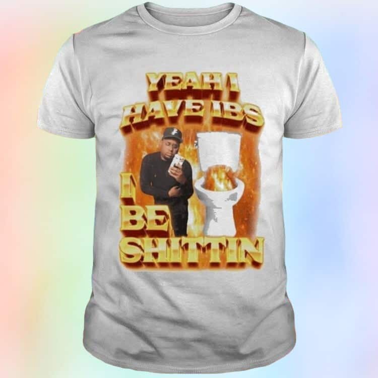 Yeah I Have Ibs I Be Shittin T-Shirt