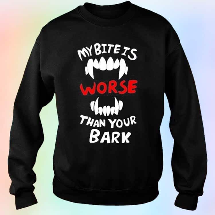 My Bite Is Worse Than My Bark T-Shirt My Bite Is Worse Than My Bark T-Shirt