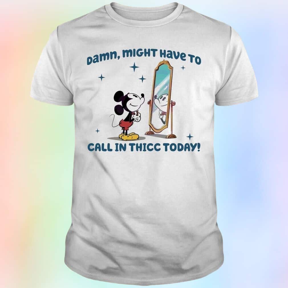 Mickey Mouse T-Shirt Damn Might Have To Call In Thicc Today