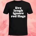 Live Laugh Ignore Red Flags T-Shirt Live Laugh Ignore Red Flags T-Shirt