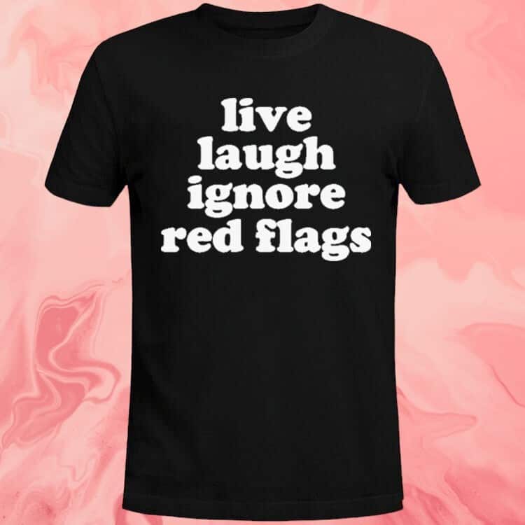 Live Laugh Ignore Red Flags T-Shirt