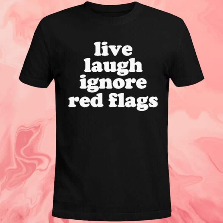 Live Laugh Ignore Red Flags T-Shirt Live Laugh Ignore Red Flags T-Shirt