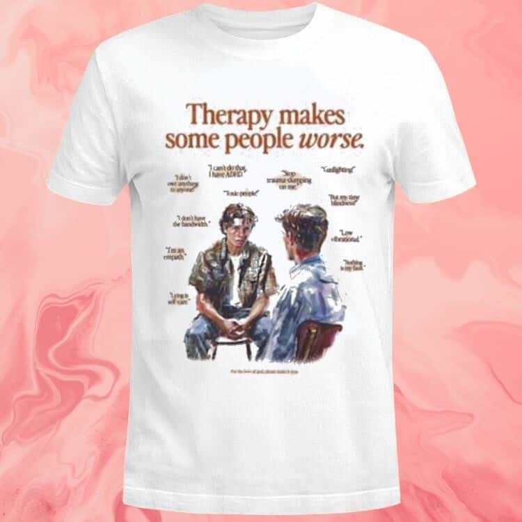 Therapy Makes Some People Worse T-Shirt