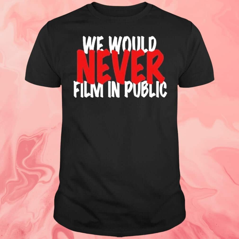 We Would Never Film In Public T-Shirt