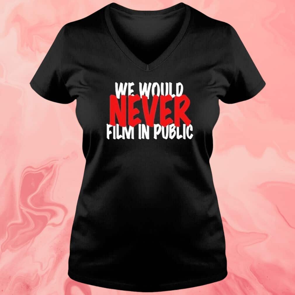 We Would Never Film In Public T-Shirt We Would Never Film In Public T-Shirt