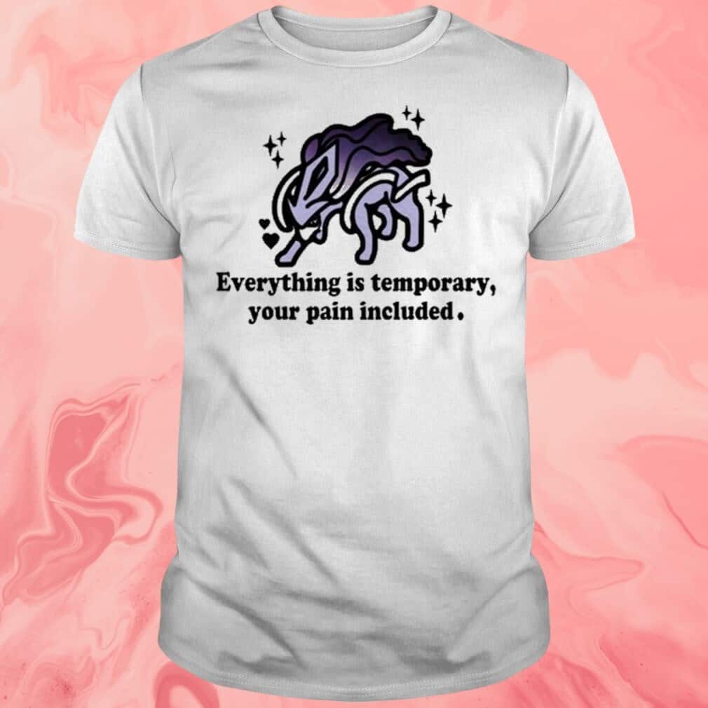 Everything Is Temporary Your Pain Included T-Shirt Everything Is Temporary Your Pain Included T-Shirt