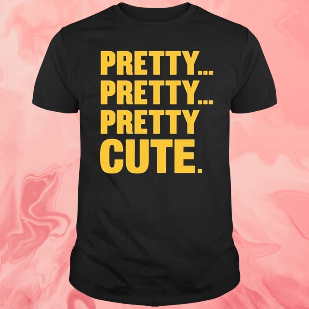 Pretty Pretty Pretty Cute T-Shirt Pretty Pretty Pretty Cute T-Shirt