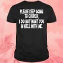 Please Keep Going To Church T-Shirt I Do Not Want You In Hell With Me Please Keep Going To Church T-Shirt I Do Not Want You In Hell With Me