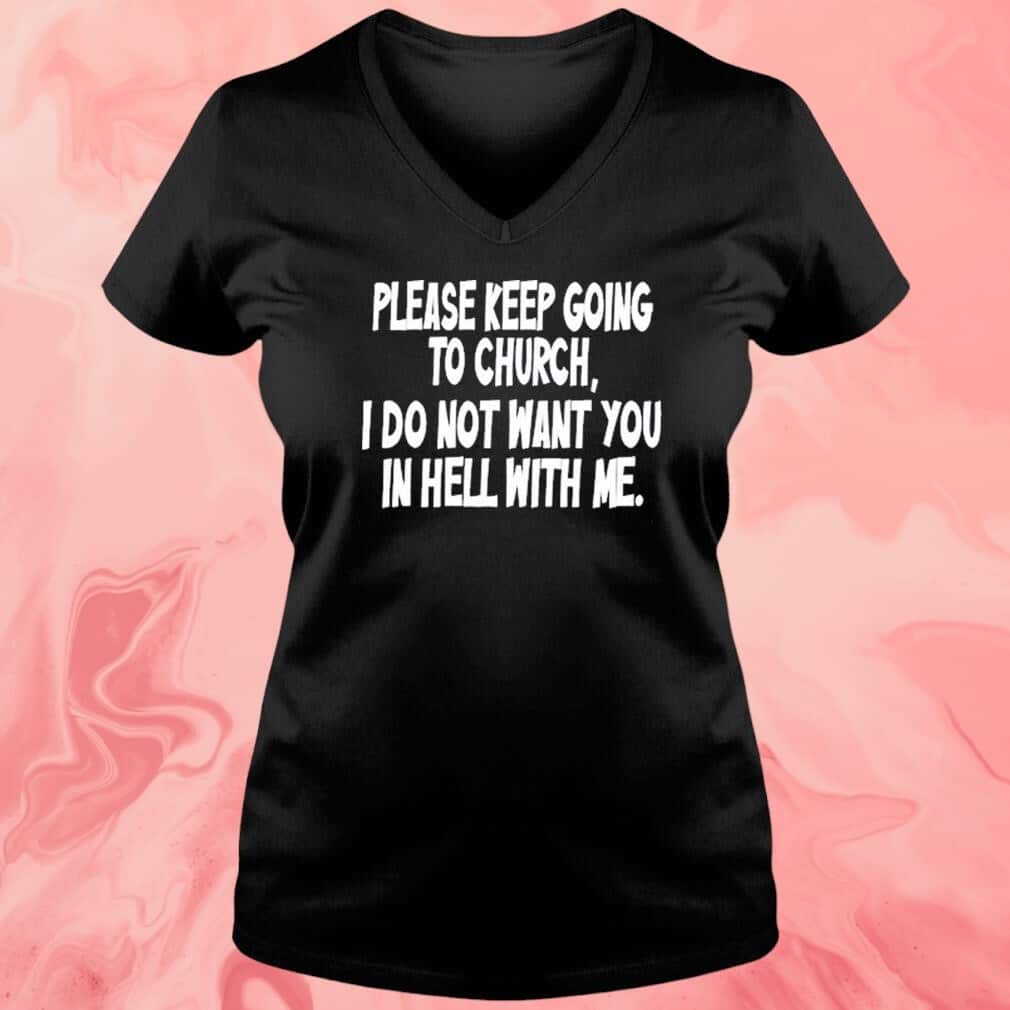 Please Keep Going To Church T-Shirt I Do Not Want You In Hell With Me Please Keep Going To Church T-Shirt I Do Not Want You In Hell With Me