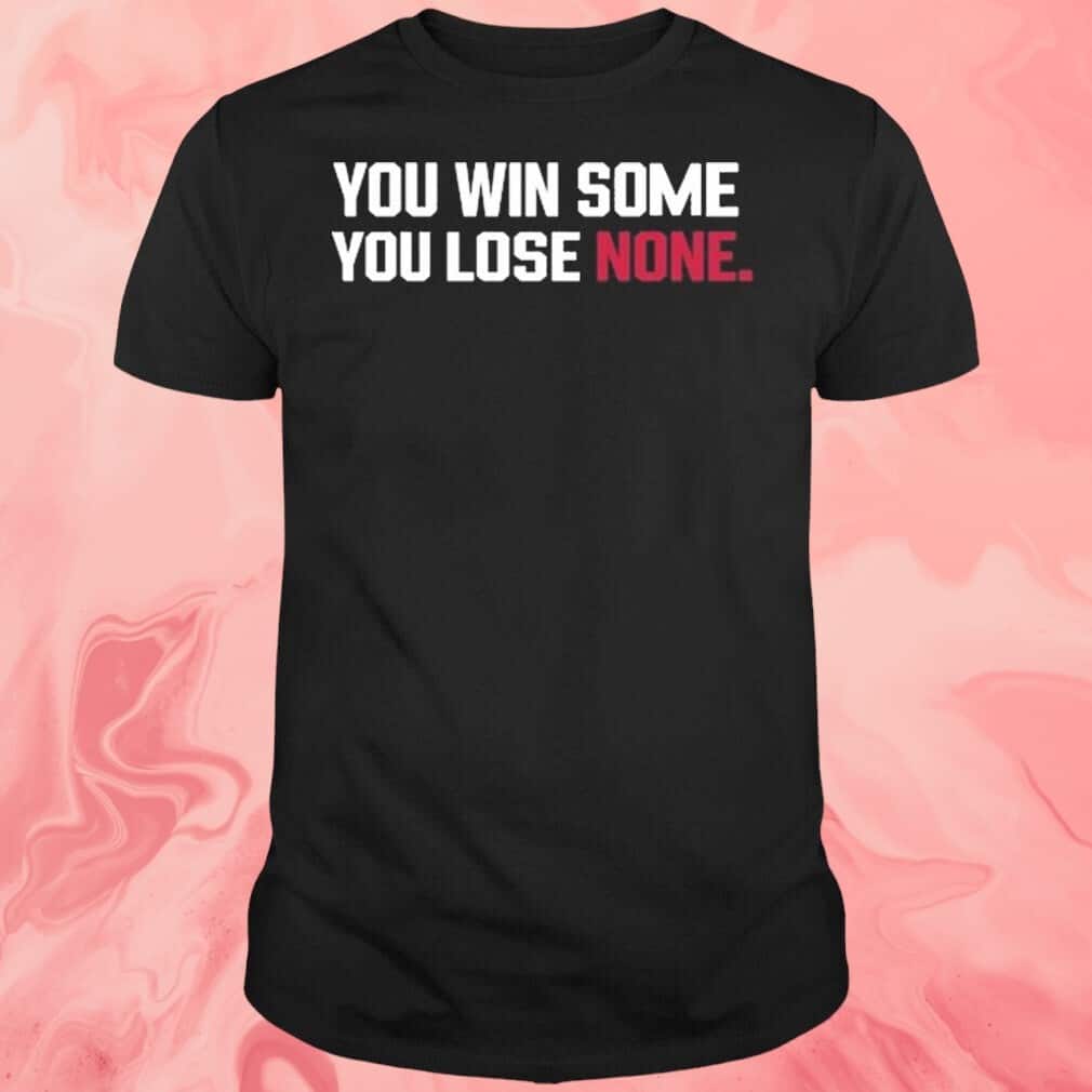 You Win Some You Lose None T-Shirt You Win Some You Lose None T-Shirt