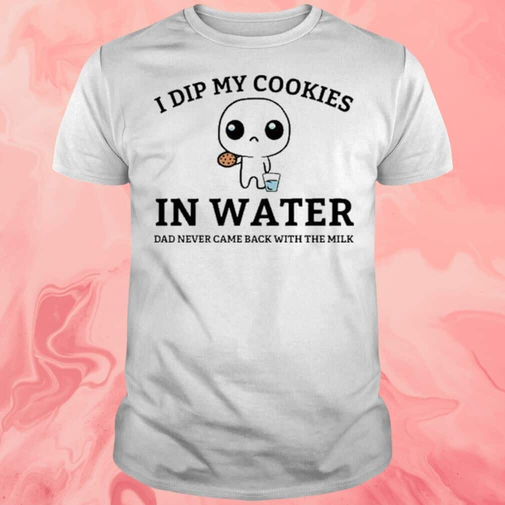 I Dip My Cookies In Water T-Shirt