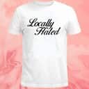 Locally Hated T-Shirt Locally Hated T-Shirt