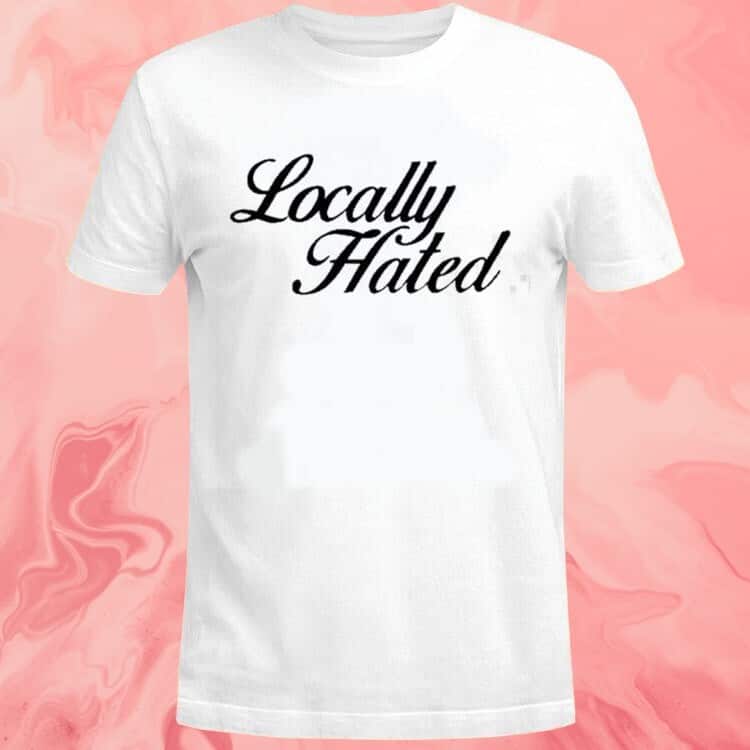 Locally Hated T-Shirt Locally Hated T-Shirt