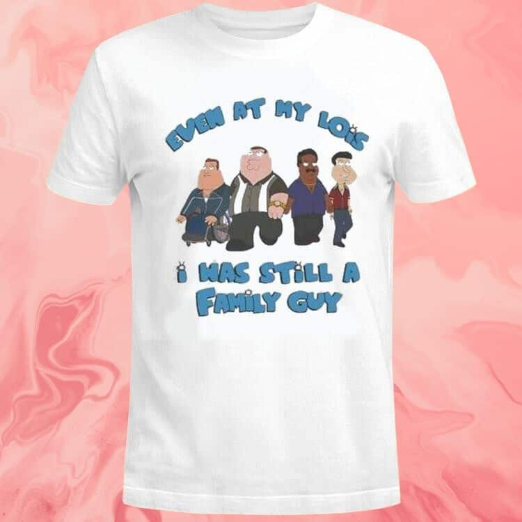 Even At My Lowest I Was Still A Family Guy T-Shirt