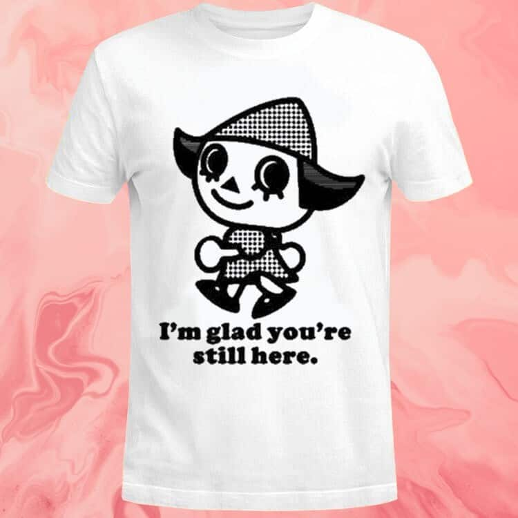 I’m Glad You’re Still Here T-Shirt