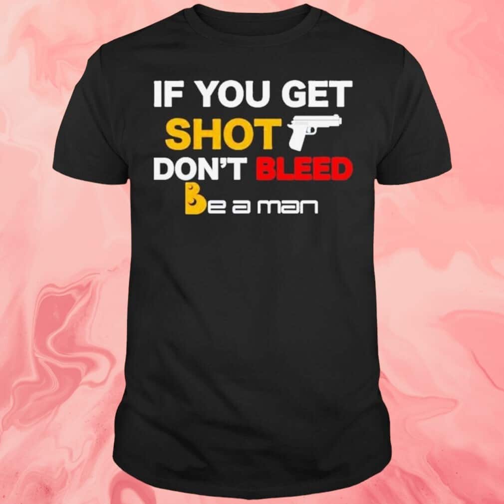 If You Get Shot Don’t Bleed T-Shirt If You Get Shot Don’t Bleed T-Shirt