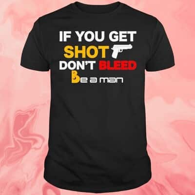 If You Get Shot Don&rsquo;t Bleed T-Shirt