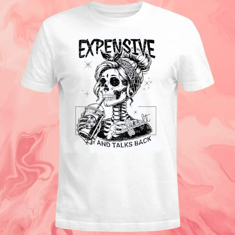 Expensive Difficult And Talks Back T-Shirt Skeleton