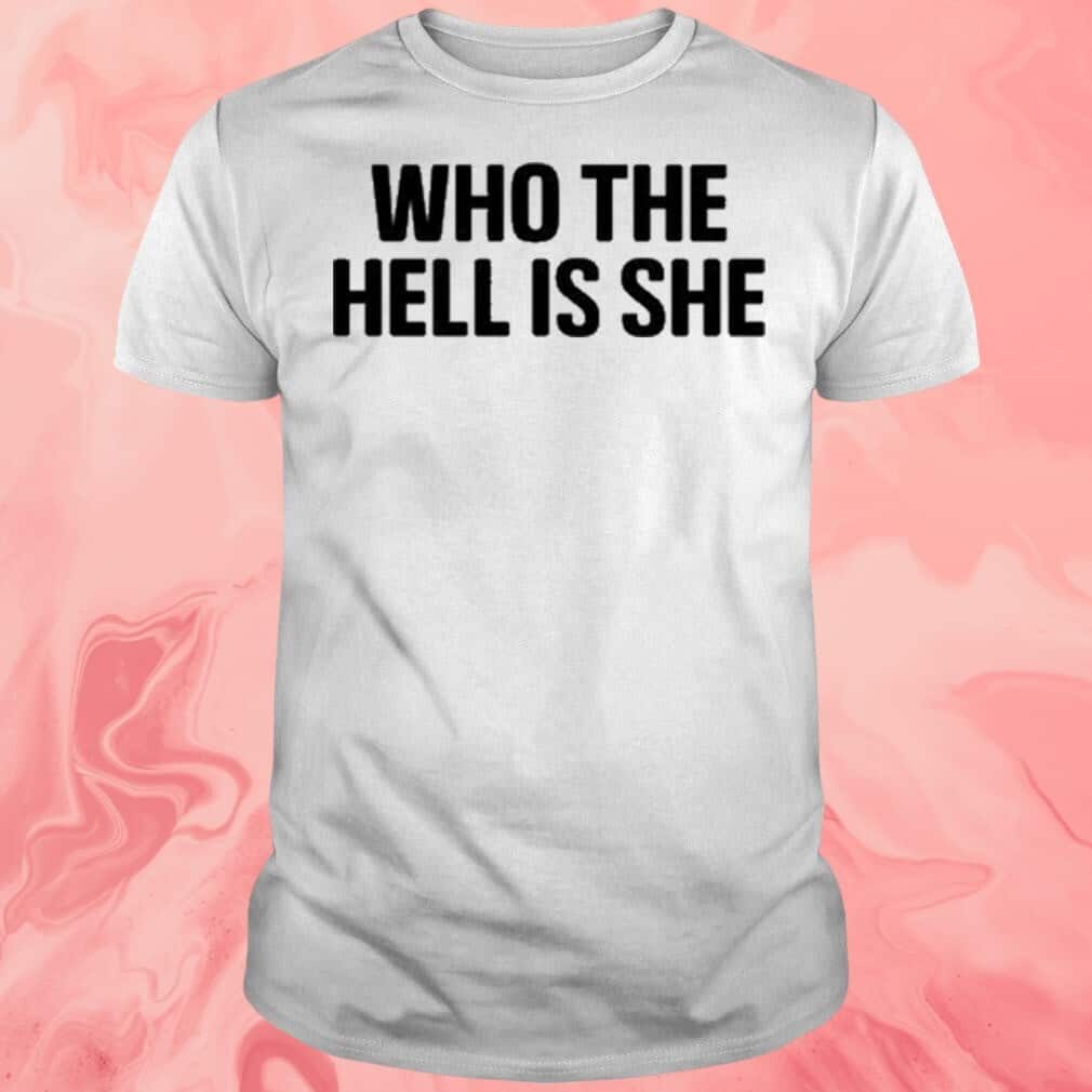 Who The Hell Is She T-Shirt Who The Hell Is She T-Shirt