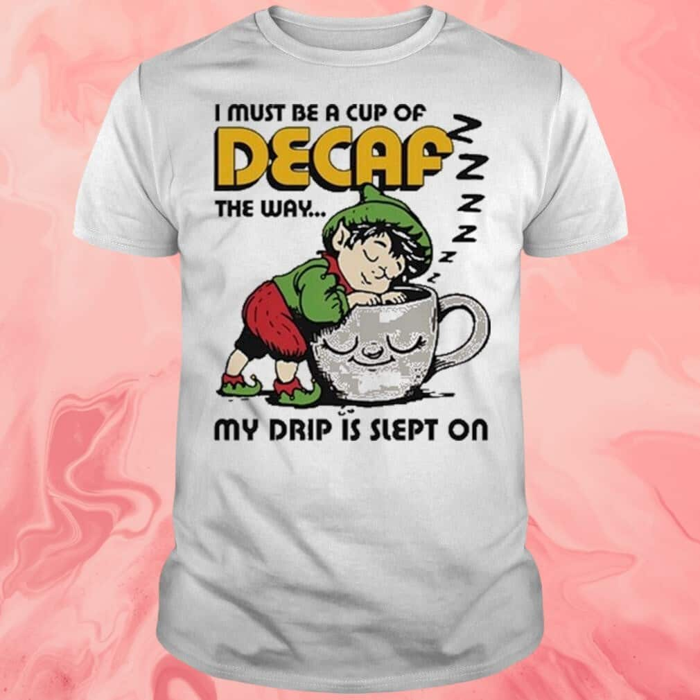 I Must Be A Cup Of Decaf The Way My Drip Is Slept On T-Shirt