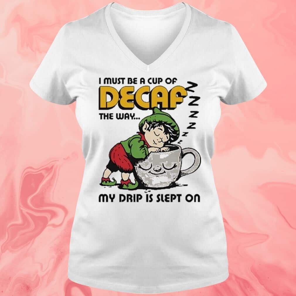 I Must Be A Cup Of Decaf The Way My Drip Is Slept On T-Shirt I Must Be A Cup Of Decaf The Way My Drip Is Slept On T-Shirt